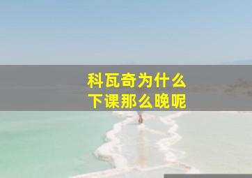 科瓦奇为什么下课那么晚呢