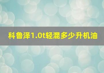 科鲁泽1.0t轻混多少升机油