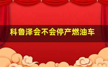 科鲁泽会不会停产燃油车