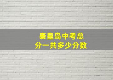 秦皇岛中考总分一共多少分数