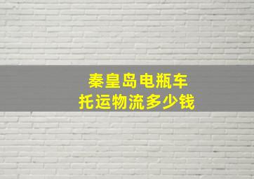 秦皇岛电瓶车托运物流多少钱