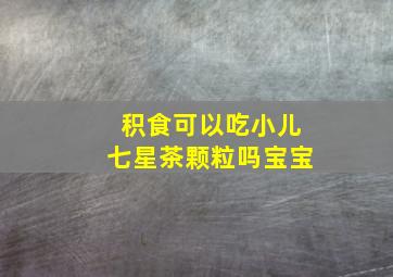 积食可以吃小儿七星茶颗粒吗宝宝