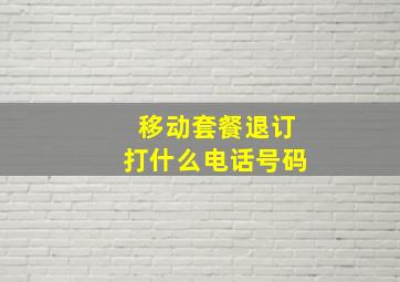 移动套餐退订打什么电话号码