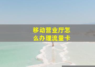 移动营业厅怎么办理流量卡