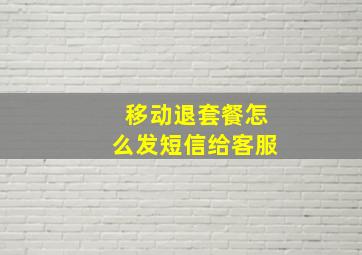 移动退套餐怎么发短信给客服