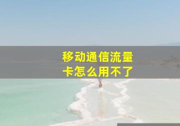 移动通信流量卡怎么用不了