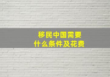 移民中国需要什么条件及花费