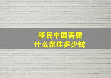 移民中国需要什么条件多少钱