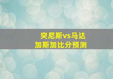 突尼斯vs马达加斯加比分预测