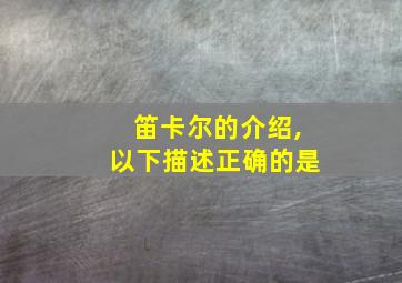 笛卡尔的介绍,以下描述正确的是