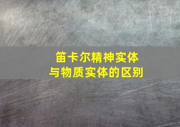 笛卡尔精神实体与物质实体的区别