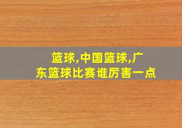 篮球,中国篮球,广东篮球比赛谁厉害一点