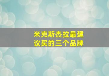 米克斯杰拉最建议买的三个品牌