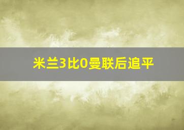 米兰3比0曼联后追平