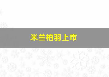 米兰柏羽上市