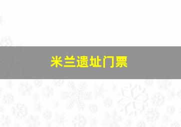 米兰遗址门票