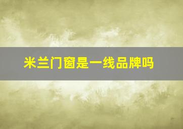 米兰门窗是一线品牌吗