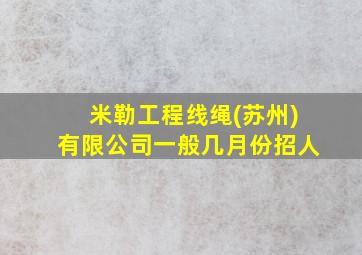 米勒工程线绳(苏州)有限公司一般几月份招人