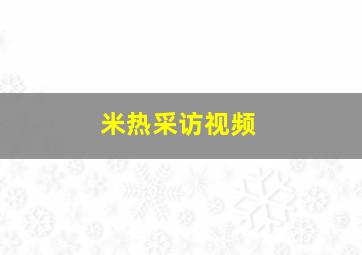 米热采访视频