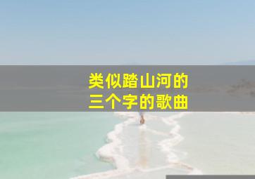 类似踏山河的三个字的歌曲