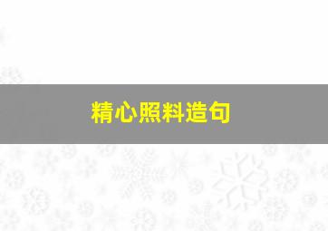 精心照料造句