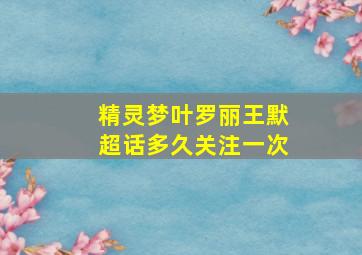 精灵梦叶罗丽王默超话多久关注一次