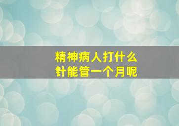 精神病人打什么针能管一个月呢