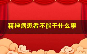 精神病患者不能干什么事