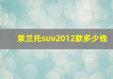 索兰托suv2012款多少钱