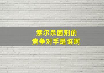 索尔杀菌剂的竞争对手是谁啊