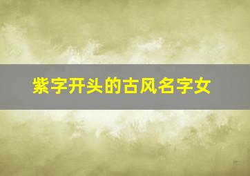 紫字开头的古风名字女