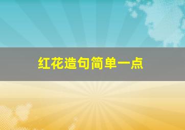 红花造句简单一点