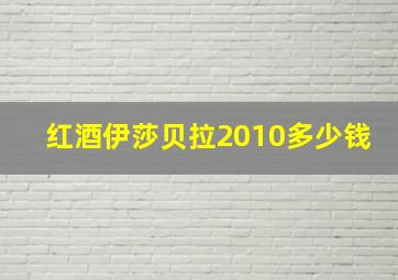 红酒伊莎贝拉2010多少钱