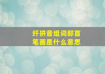 纤拼音组词部首笔画是什么意思