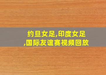 约旦女足,印度女足,国际友谊赛视频回放