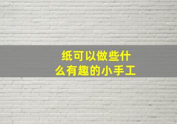 纸可以做些什么有趣的小手工