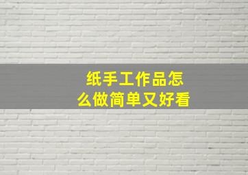 纸手工作品怎么做简单又好看