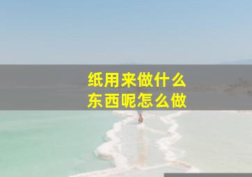 纸用来做什么东西呢怎么做