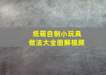 纸箱自制小玩具做法大全图解视频