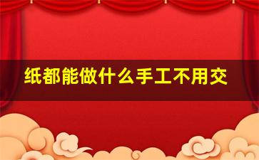 纸都能做什么手工不用交