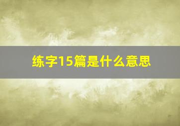 练字15篇是什么意思