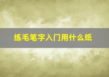 练毛笔字入门用什么纸