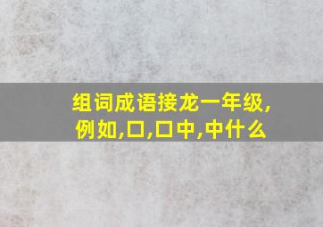 组词成语接龙一年级,例如,口,口中,中什么