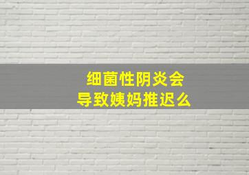 细菌性阴炎会导致姨妈推迟么