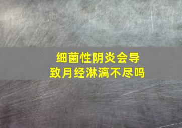 细菌性阴炎会导致月经淋漓不尽吗