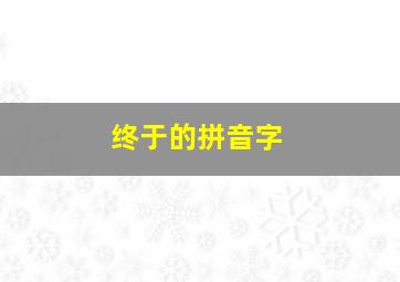 终于的拼音字