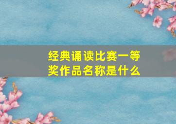 经典诵读比赛一等奖作品名称是什么