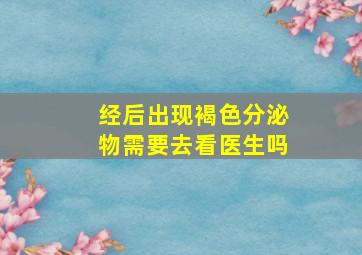 经后出现褐色分泌物需要去看医生吗