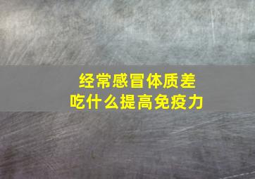 经常感冒体质差吃什么提高免疫力