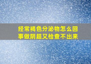 经常褐色分泌物怎么回事做阴超又检查不出来